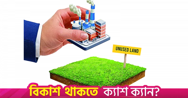ব্যবসায়ীদের জন্য ১০ হাজার ৩০৬ একর অব্যবহৃত সরকারি শিল্প জমি উন্মুক্ত করার উদ্যোগ